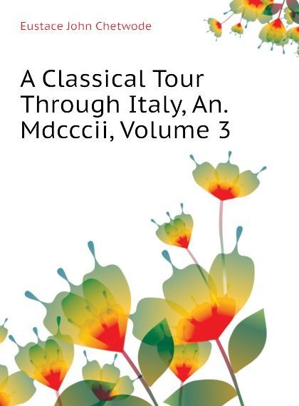 

A Classical Tour Through Italy, An. Mdcccii, Volume 3