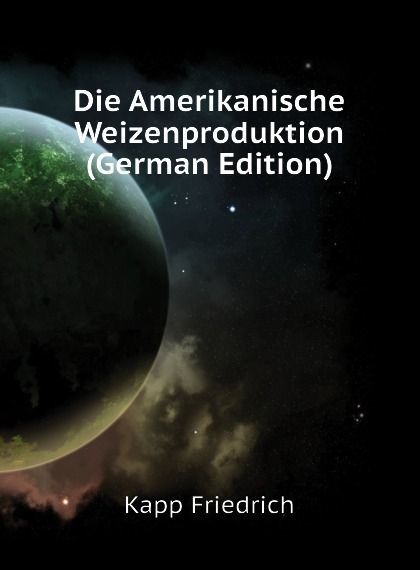 

Die Amerikanische Weizenproduktion (German Edition)