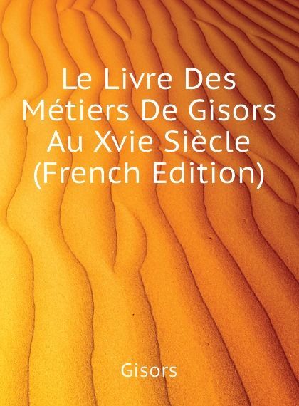 

Le Livre Des Metiers De Gisors Au Xvie Siecle (French Edition)