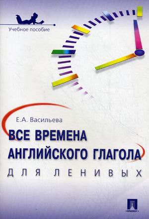 

Все времена английского глагола для ленивых. Учебное пособие (1584814)