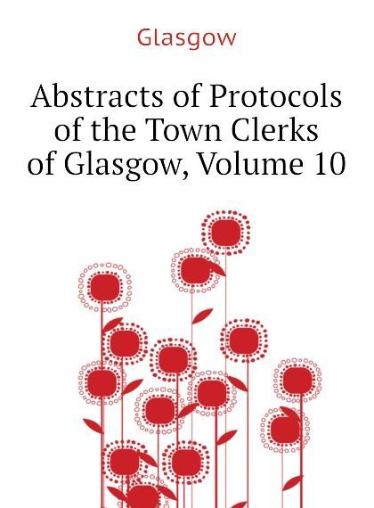 

Abstracts of Protocols of the Town Clerks of Glasgow, Volume 10