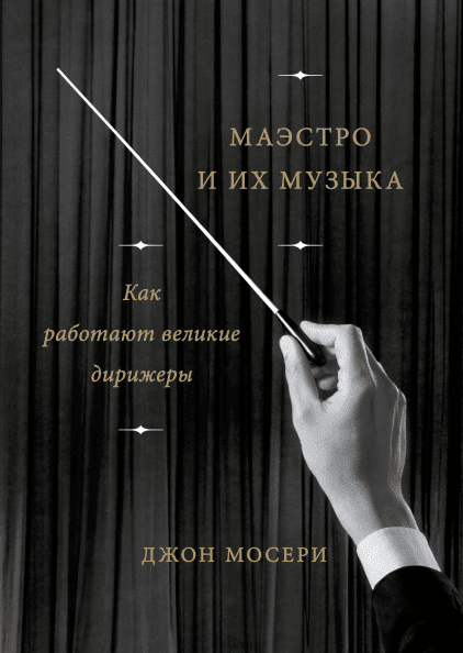 

Маэстро и их музыка. Как работают великие дирижерыMaestros and Their Music. The Art and Alchemy of Conducting