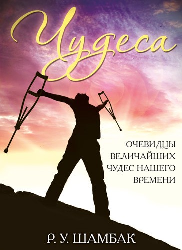 

Чудеса. Очевидцы величайших чудес нашего времени. Р. У. Шамбак