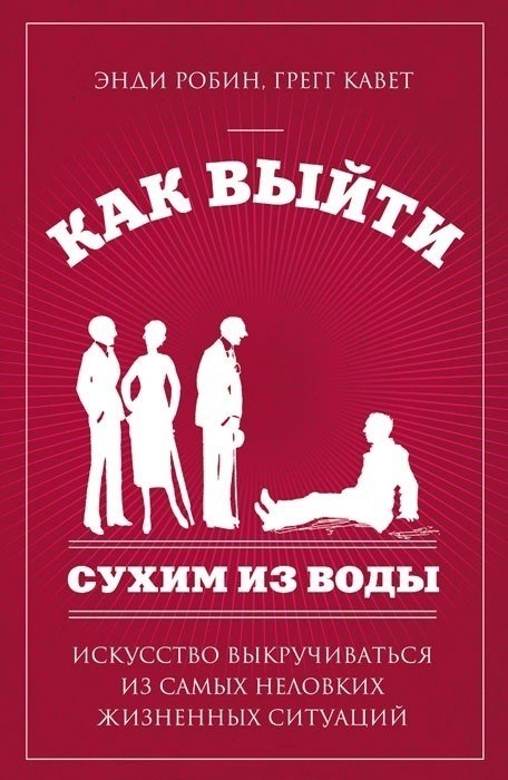 

Как выйти сухим из воды. Искусство выкручиваться из самых неловких жизненных ситуаций. Энди Робин, Кавет Грегг