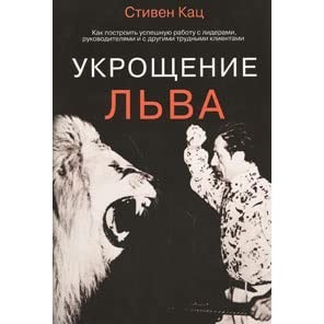 

Укрощение льва. Как построить успешную работу с лидерами, руководителями и с другими трудными клиентами