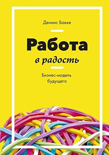 

Работа в радость. Бизнес-модель будущего - Деннис Бакке