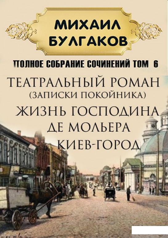 

Книга «Михаил Булгаков. Полное собрание сочинений в 6 томах. Том 6. Театральный роман (Записки покойника). Жизнь господина де Мольера. Киев-город» – Михаил Булгаков (1262644)