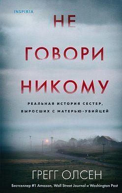 

Книга Не говори никому. Реальная история сестер, выросших с матерью-убийцей. Автор - Грегг Олсен (Форс)