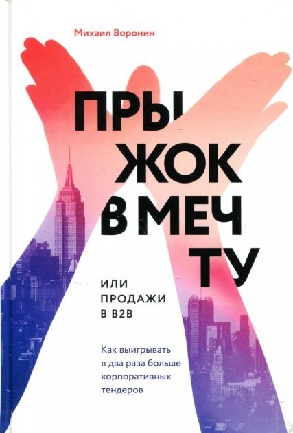 

Прыжок в мечту, или Продажи в B2B. Как выигрывать в два раза больше корпоративных тендеров - Михаил Воронин