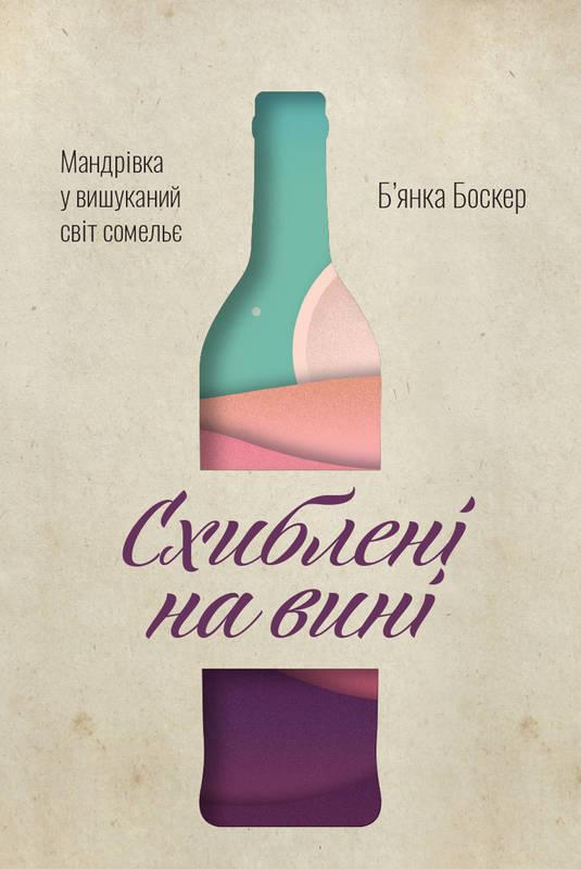 

Книга Схиблені на вині Мандрівка у вишуканий світ сомельє Б`янка Боскер