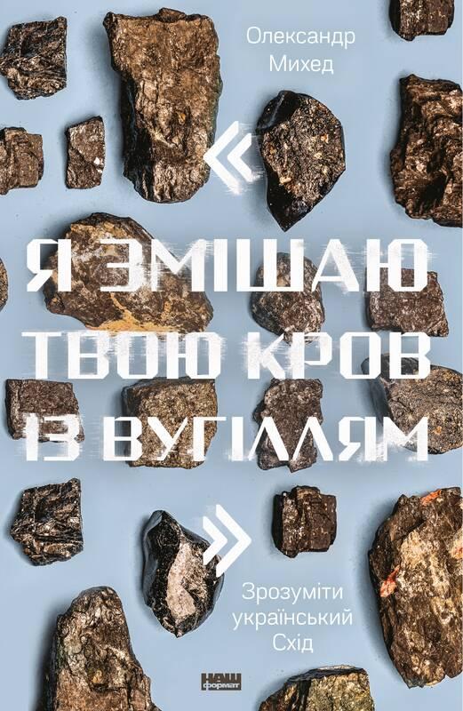 

Книга Я змішаю твою кров із вугіллям. Зрозуміти український Схід Олександр Михед