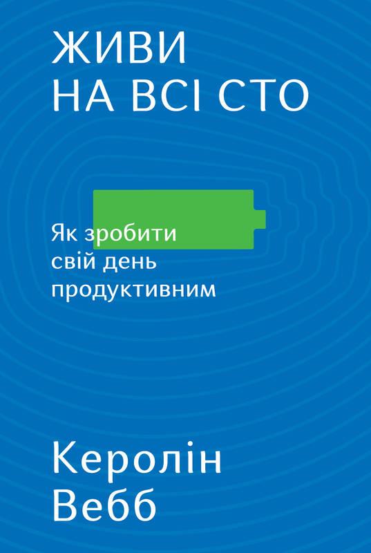 

Книга Живи на всі сто. Як зробити свій день продуктивним. Керолін Вебб