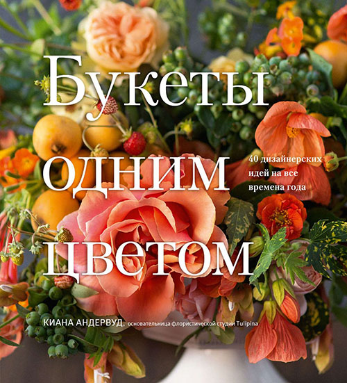 

Букеты одним цветом. 40 дизайнерских идей на все времена года - Киана Андервуд (978-5-00117-721-0)