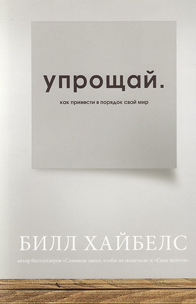 

Упрощай. Как привести в порядок свой мир. Билл Хайбелс