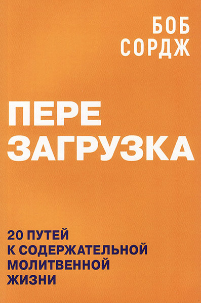 

Перезагрузка. 20 путей к содержательной молитвенной жизни. Боб Сордж