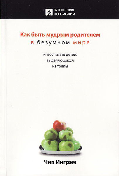 

Как быть мудрым родителем в безумном мире. Чип Ингрэм