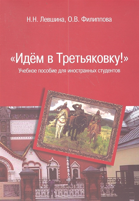 

Идем в Третьяковку Учебное пособие для иностранных студентов / Н.Н. Левшина, О.В. Филиппова.