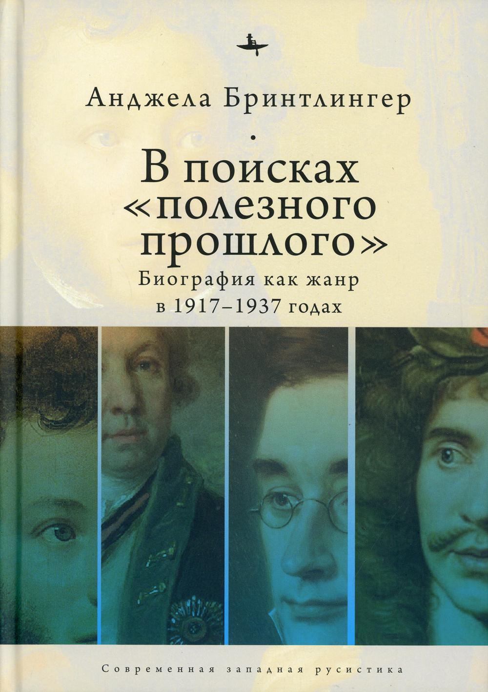 

В поисках полезного прошлого. Биография как жанр в 1917-1937 годах (4283368)