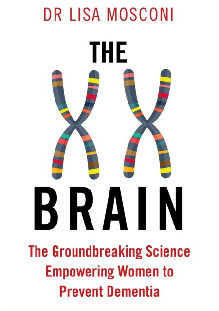 

The XX Brain. The Groundbreaking Science Empowering Women to Prevent Dementia
