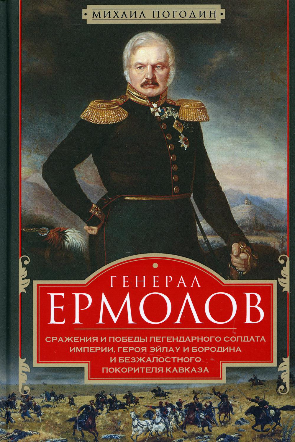 

Генерал Ермолов. Сражения и победы легендарного солдата империи, героя Эйлау и Бородина и безжалостного покорителя Кавказа