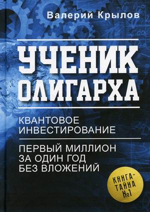 

Ученик олигарха. Книга - тайна 1. Квантовое инвестирование. Первый миллион за один год без вложений