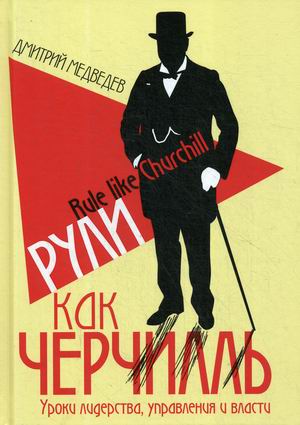 

Рули как Черчилль. Уроки лидерства, управления и власти