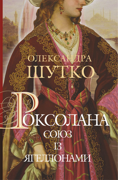

Роксолана. Союз із Ягеллонами : історичний роман : Кн. 1