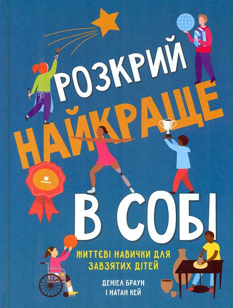 

Розкрий найкраще в собі. Життєві навички для завзятих дітей