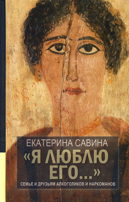 

«Я люблю его...». Семье и друзьям алкоголиков и наркоманов - Екатерина Савина (978-5-4484-1314-8)