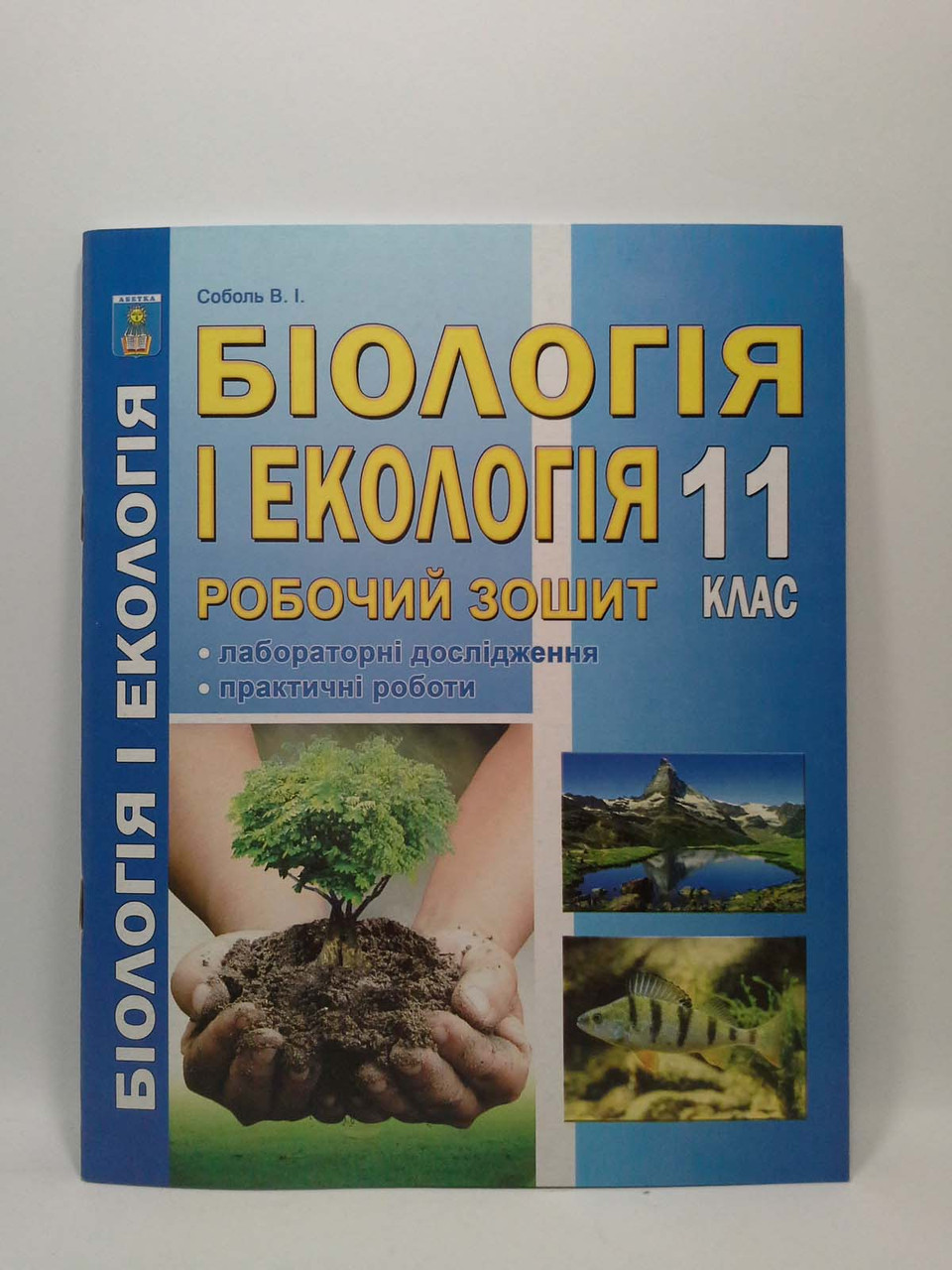 Біологія і екологія 11 клас. Робочий зошит. Лабораторні дослідження та  практичні роботи. Соболь. Абетка