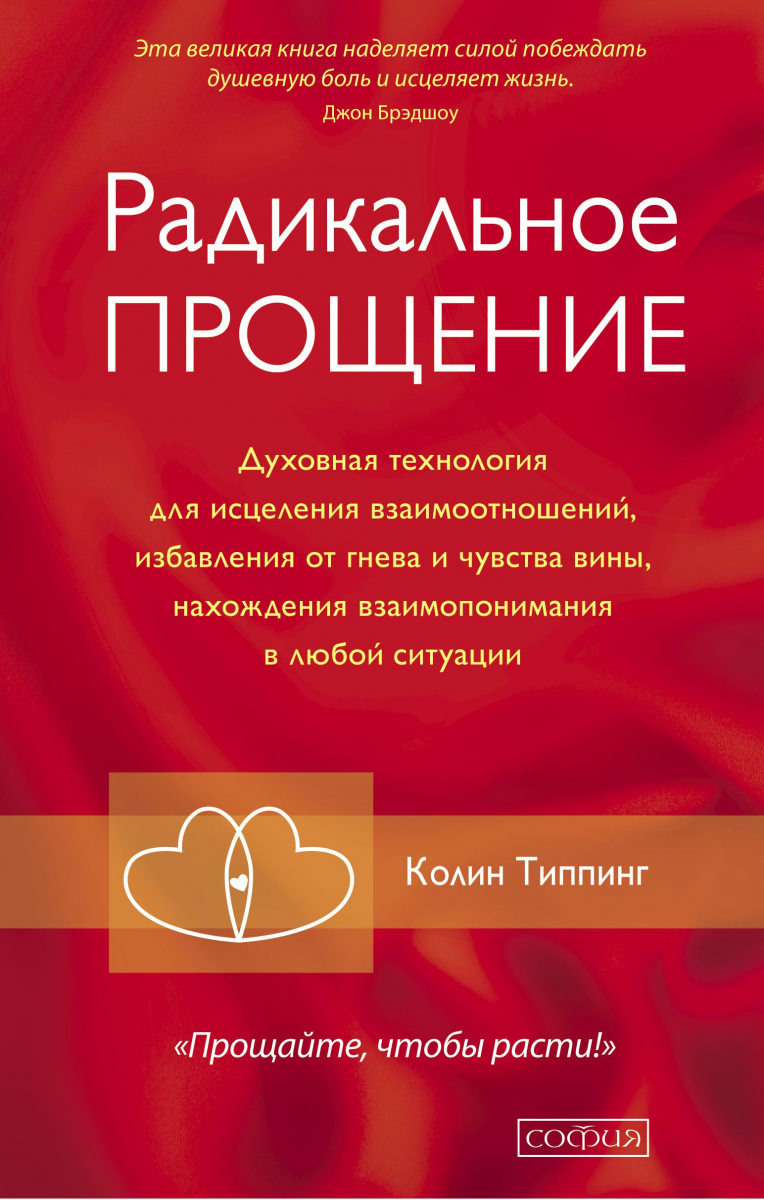 

Радикальное прощение. Духовная технология для исцеления взаимоотношений, избавления от гнева и чувства вины, нахождения взаимопонимания в любой ситуации