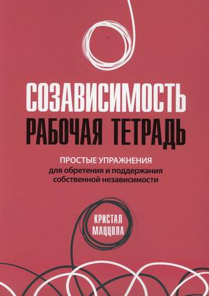 

Созависимость. Рабочая тетрадь. Простые упражнения для обретения и поддержания собственной независимости
