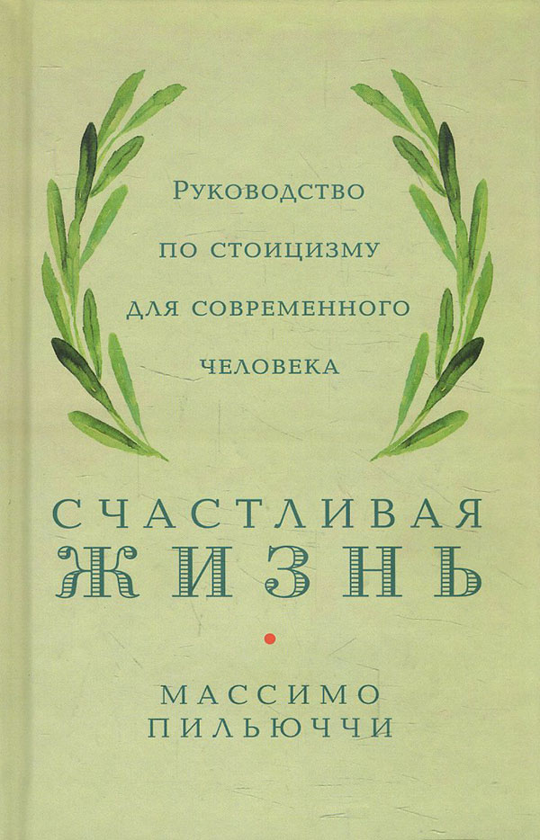 

Счастливая жизнь. Руководство по стоицизму для современного человека - Массимо Пильюччи (978-617-7858-69-9)
