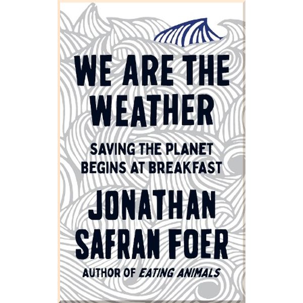 

We are the Weather: Saving the Planet Begins at Breakfast. Jonathan Safran Foer. ISBN:9780241363331