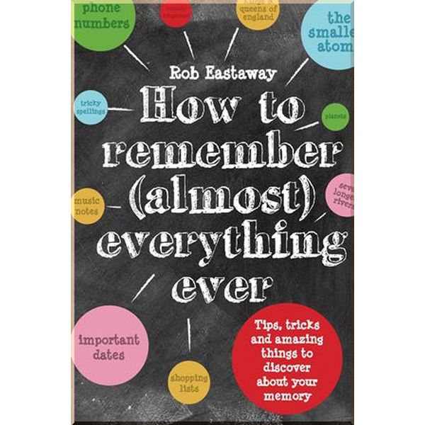 

How to Remember (Almost) Everything Ever. Rob Eastaway. ISBN:9781910232248