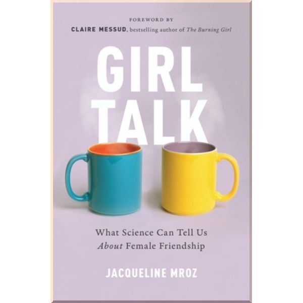 

Girl Talk. What Science Can Tell Us About Female Friendship. Jacqueline Mroz. ISBN:9781580057677