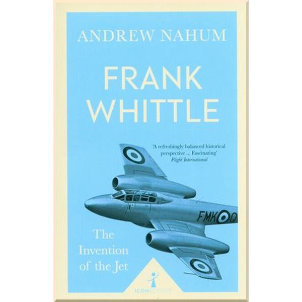 

Frank Whittle: The Invention of the Jet. Andrew Nahum. ISBN:9781785782411
