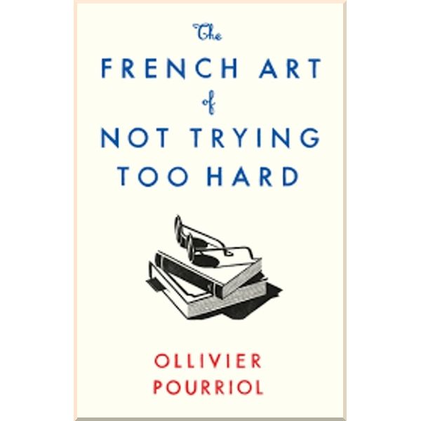 

The French Art of Not Trying Too Hard. Ollivier Pourriol. ISBN:9781788163279