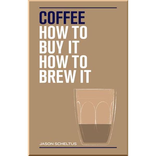 

Coffee: How to Buy It, How to Brew It. Jason Scheltus. ISBN:9781925418965