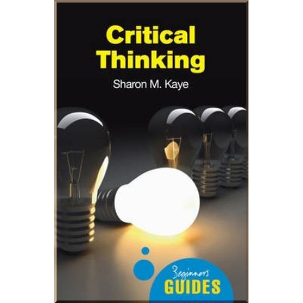 

A Beginner's Guide: Critical Thinking. Sharon M. Kaye. ISBN:9781851686544