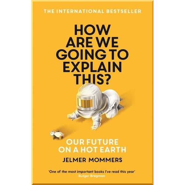 

How Are We Going to Explain This Our Future on a Hot Earth. Jelmer Mommers. ISBN:9781788164931