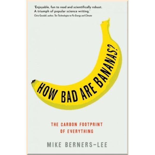 

How Bad Are Bananas The Carbon Footprint of Everything. Mike Berners-Lee. ISBN:9781846688911