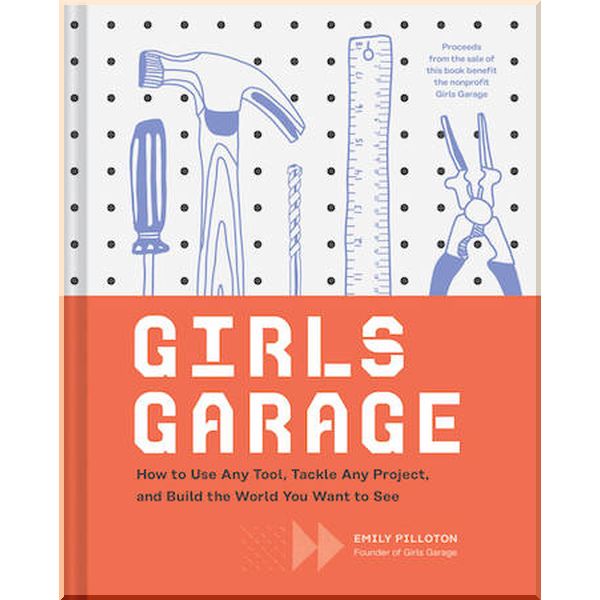 

Girls Garage: How to Use Any Tool, Tackle Any Project, and Build the World You Want to See. Emily Pilloton. ISBN:9781452166278