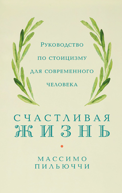 

Счастливая жизнь. Руководство по стоицизму для современного человека