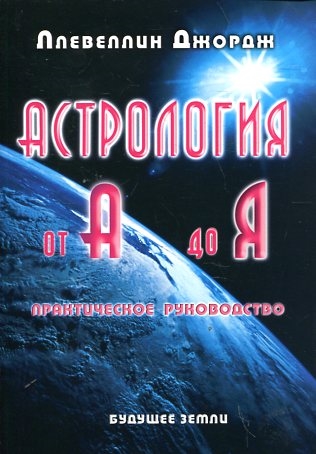 

Джордж Ллевеллин: Астрология от А до Я. Составление и интерпретация гороскопа. Практическое руководство