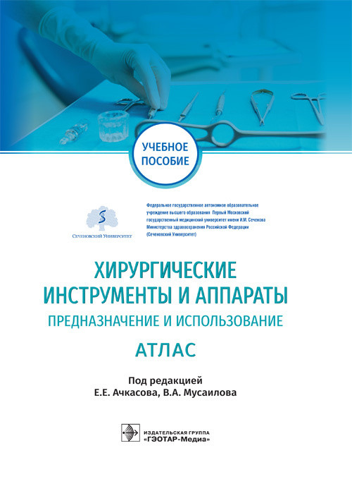 

Е. Ачкасова, В.Мусаилова. Хирургические инструменты и аппараты. Предназначение и использование. Атлас 2021 год