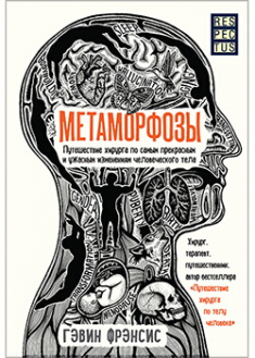 

Метаморфозы. Путешествие хирурга по самым прекрасным и ужасным изменениям человеческого тела. Издательство Форс. 88756