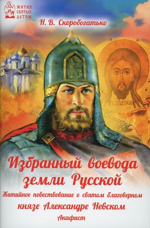 

Избранный воевода земли Русской. Житийное повествование о святом благоверном князе Александре Невском (18423739)