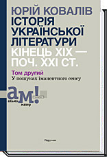 

ІСТОРІЯ УКРАЇНСЬКОЇ ЛІТЕРАТУРИ КІНЕЦЬ ХІХ — ПОЧ. ХХI СТ. Том другий. У пошуках iманентного сенсу - Ковалів Ю. І.