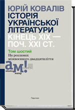

ІСТОРІЯ УКРАЇНСЬКОЇ ЛІТЕРАТУРИ КІНЕЦЬ ХІХ — ПОЧ. ХХI СТ. Том шостий. На розламах міжвоєнного двадцятиліття - Ковалів Ю. І.